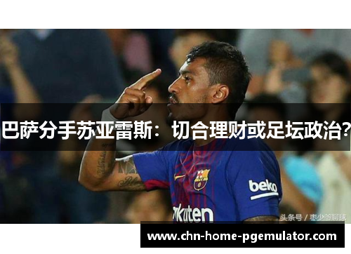 巴萨分手苏亚雷斯:切合理财或足坛政治? 巴萨分手苏亚雷斯:切合理财或足坛政治?