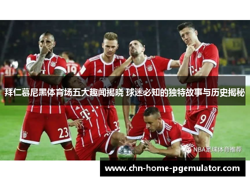 拜仁慕尼黑体育场五大趣闻揭晓 球迷必知的独特故事与历史揭秘 拜仁慕尼黑体育场五大趣闻揭晓 球迷必知的独特故事与历史揭秘