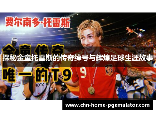 探秘金童托雷斯的传奇绰号与辉煌足球生涯故事 探秘金童托雷斯的传奇绰号与辉煌足球生涯故事