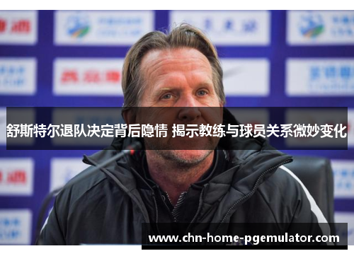 舒斯特尔退队决定背后隐情 揭示教练与球员关系微妙变化 舒斯特尔退队决定背后隐情 揭示教练与球员关系微妙变化