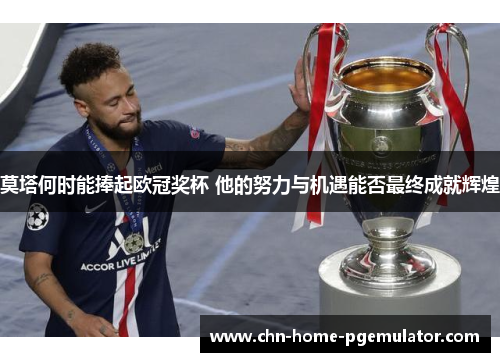 莫塔何时能捧起欧冠奖杯 他的努力与机遇能否最终成就辉煌 莫塔何时能捧起欧冠奖杯 他的努力与机遇能否最终成就辉煌