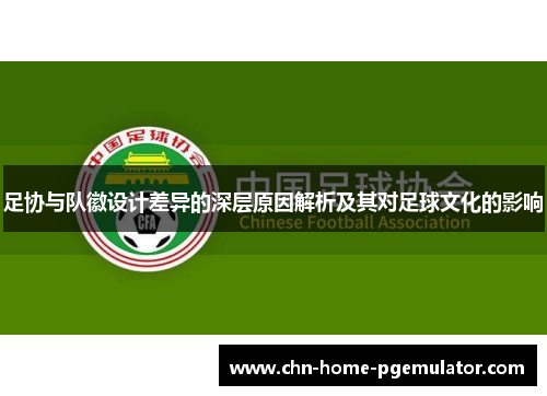 足协与队徽设计差异的深层原因解析及其对足球文化的影响 足协与队徽设计差异的深层原因解析及其对足球文化的影响