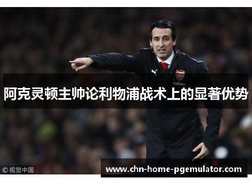 阿克灵顿主帅论利物浦战术上的显著优势 阿克灵顿主帅论利物浦战术上的显著优势
