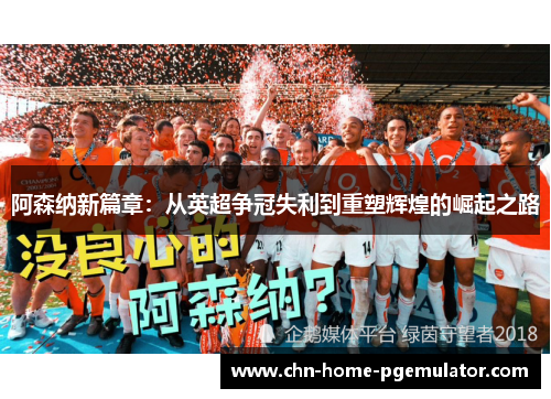阿森纳新篇章:从英超争冠失利到重塑辉煌的崛起之路 阿森纳新篇章:从英超争冠失利到重塑辉煌的崛起之路