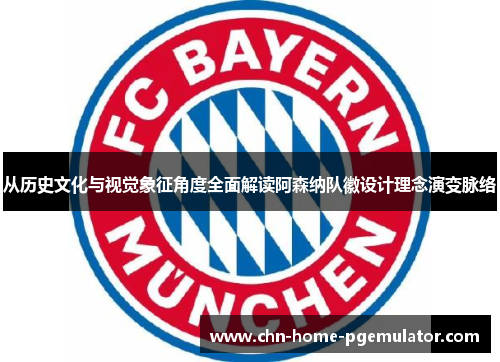 从历史文化与视觉象征角度全面解读阿森纳队徽设计理念演变脉络 从历史文化与视觉象征角度全面解读阿森纳队徽设计理念演变脉络