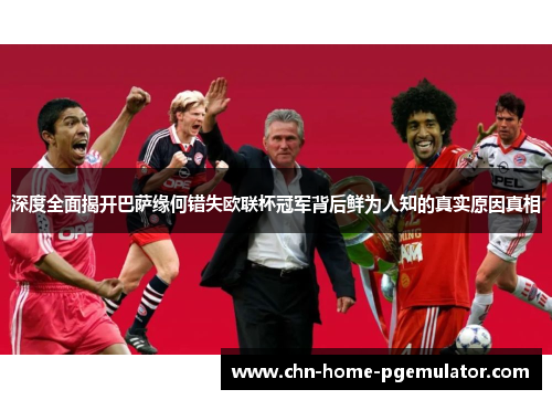 深度全面揭开巴萨缘何错失欧联杯冠军背后鲜为人知的真实原因真相 深度全面揭开巴萨缘何错失欧联杯冠军背后鲜为人知的真实原因真相