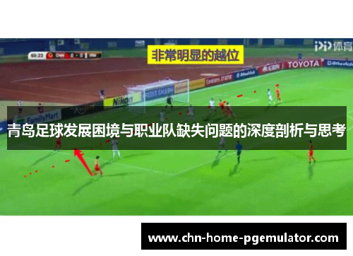 青岛足球发展困境与职业队缺失问题的深度剖析与思考 青岛足球发展困境与职业队缺失问题的深度剖析与思考