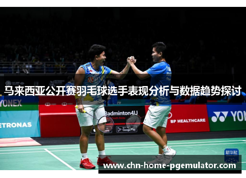 马来西亚公开赛羽毛球选手表现分析与数据趋势探讨