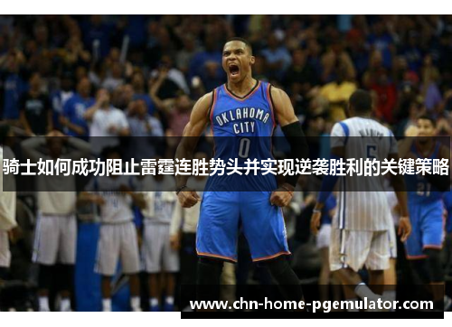 骑士如何成功阻止雷霆连胜势头并实现逆袭胜利的关键策略 骑士如何成功阻止雷霆连胜势头并实现逆袭胜利的关键策略