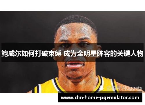 鲍威尔如何打破束缚 成为全明星阵容的关键人物 鲍威尔如何打破束缚 成为全明星阵容的关键人物