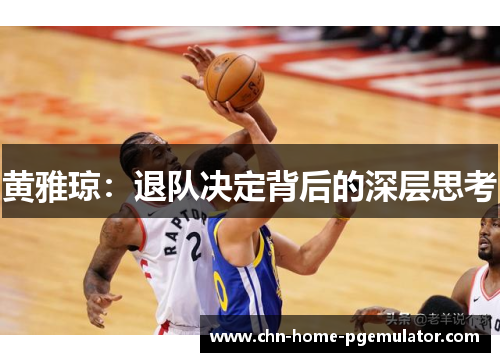 黄雅琼:退队决定背后的深层思考 黄雅琼:退队决定背后的深层思考