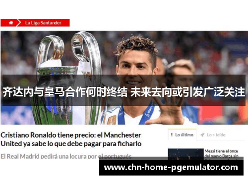 齐达内与皇马合作何时终结 未来去向或引发广泛关注