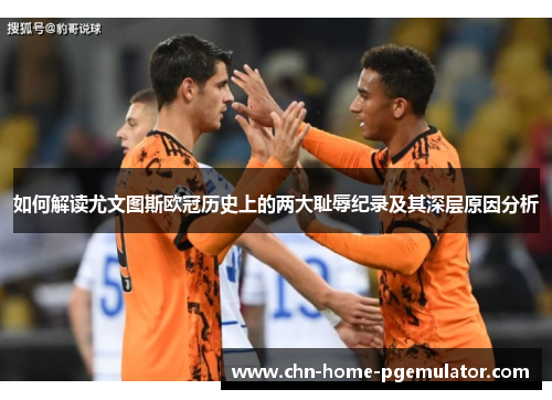 如何解读尤文图斯欧冠历史上的两大耻辱纪录及其深层原因分析