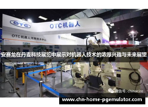 安赛龙在丹麦科技展览中展示对机器人技术的浓厚兴趣与未来展望