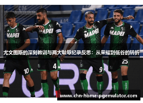 尤文图斯的深刻教训与两大耻辱纪录反思：从荣耀到低谷的转折