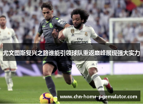 尤文图斯复兴之路谁能引领球队重返巅峰展现强大实力