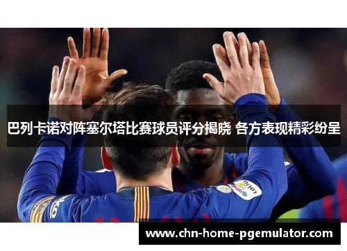 巴列卡诺对阵塞尔塔比赛球员评分揭晓 各方表现精彩纷呈