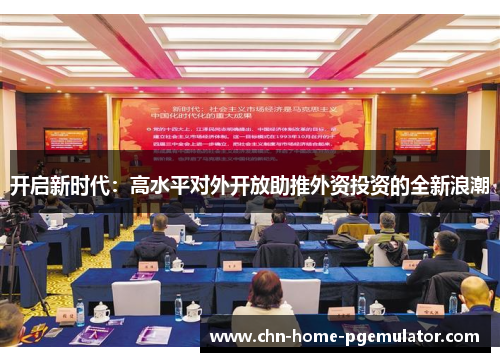 开启新时代：高水平对外开放助推外资投资的全新浪潮