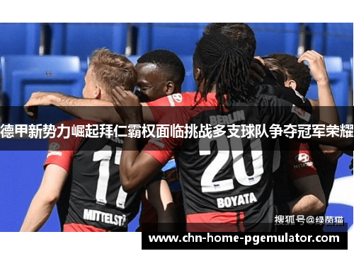 德甲新势力崛起拜仁霸权面临挑战多支球队争夺冠军荣耀