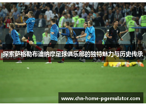 探索萨格勒布迪纳摩足球俱乐部的独特魅力与历史传承