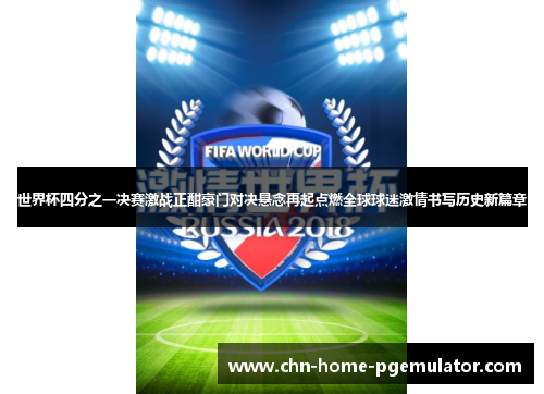 世界杯四分之一决赛激战正酣豪门对决悬念再起点燃全球球迷激情书写历史新篇章