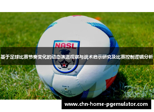 基于足球比赛节奏变化的动态演进观察与战术启示研究及比赛控制逻辑分析