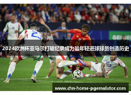 2024欧洲杯亚马尔打破纪录成为最年轻进球球员创造历史
