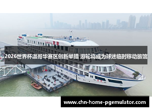 2026世界杯温哥华赛区创新举措 游轮将成为球迷临时移动旅馆