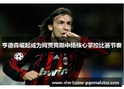 亨德森崛起成为阿贾克斯中场核心掌控比赛节奏