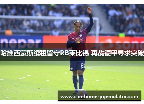 哈维西蒙斯续租留守RB莱比锡 再战德甲寻求突破