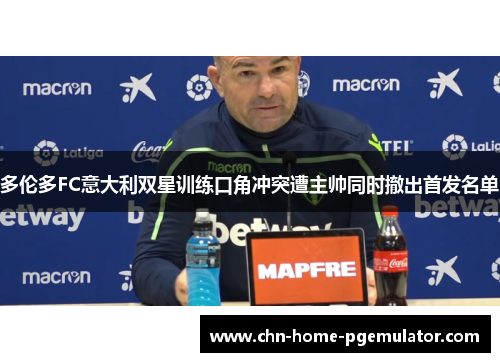 多伦多FC意大利双星训练口角冲突遭主帅同时撤出首发名单
