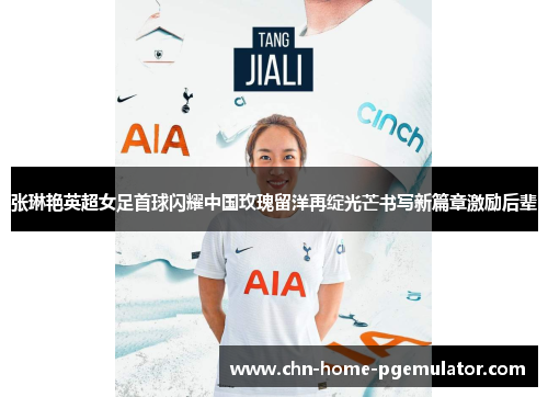 张琳艳英超女足首球闪耀中国玫瑰留洋再绽光芒书写新篇章激励后辈