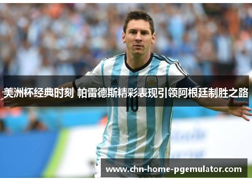 美洲杯经典时刻 帕雷德斯精彩表现引领阿根廷制胜之路