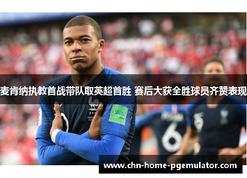 麦肯纳执教首战带队取英超首胜 赛后大获全胜球员齐赞表现 麦肯纳执教首战带队取英超首胜 赛后大获全胜球员齐赞表现
