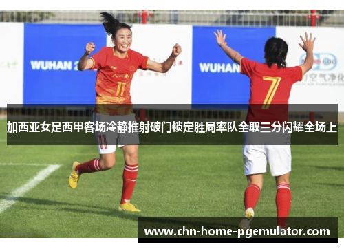 加西亚女足西甲客场冷静推射破门锁定胜局率队全取三分闪耀全场上 加西亚女足西甲客场冷静推射破门锁定胜局率队全取三分闪耀全场上