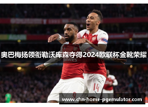 奥巴梅扬领衔勒沃库森夺得2024欧联杯金靴荣耀