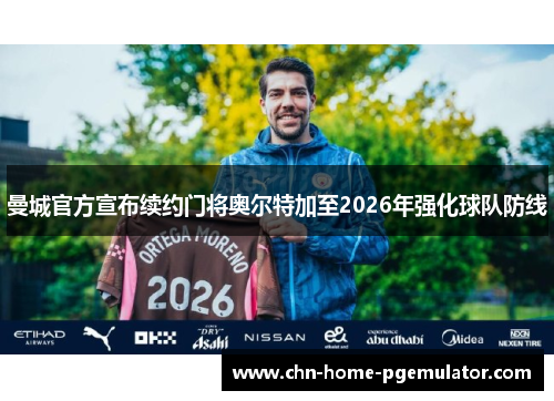曼城官方宣布续约门将奥尔特加至2026年强化球队防线 曼城官方宣布续约门将奥尔特加至2026年强化球队防线