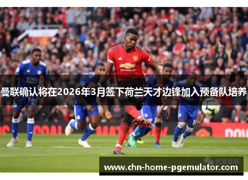 曼联确认将在2026年3月签下荷兰天才边锋加入预备队培养